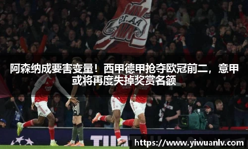 阿森纳成要害变量！西甲德甲抢夺欧冠前二，意甲或将再度失掉奖赏名额